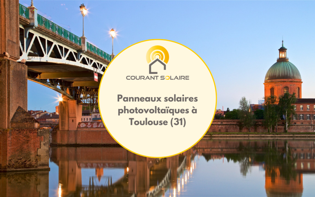 Toulouse : Les panneaux solaires, une solution efficace pour réduire vos factures énergétiques